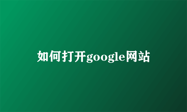 如何打开google网站