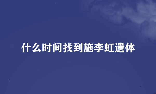 什么时间找到施李虹遗体