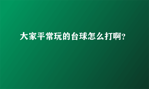 大家平常玩的台球怎么打啊？