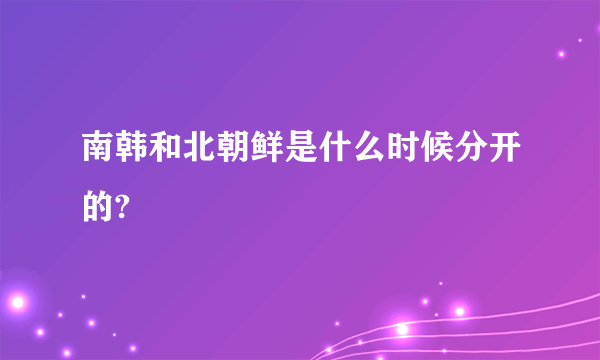 南韩和北朝鲜是什么时候分开的?