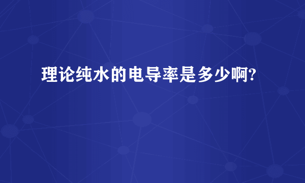 理论纯水的电导率是多少啊?