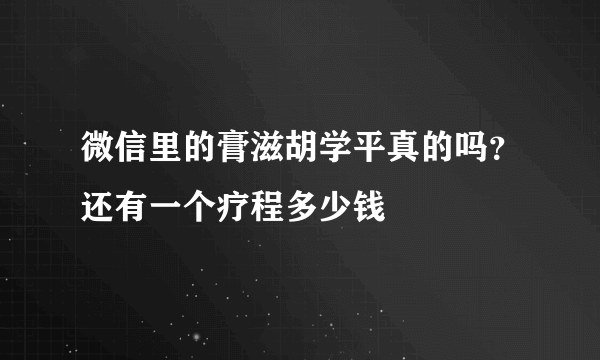 微信里的膏滋胡学平真的吗？还有一个疗程多少钱