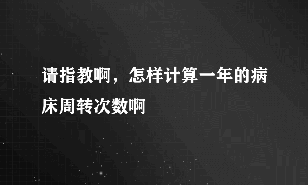 请指教啊，怎样计算一年的病床周转次数啊