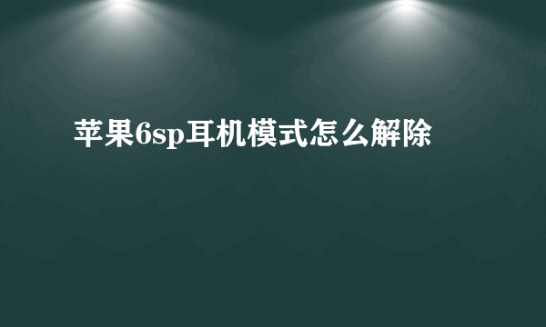 苹果6sp耳机模式怎么解除