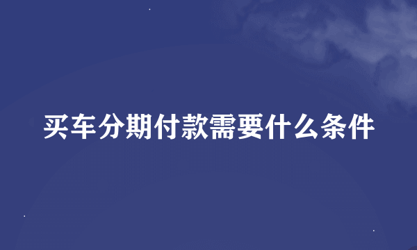 买车分期付款需要什么条件