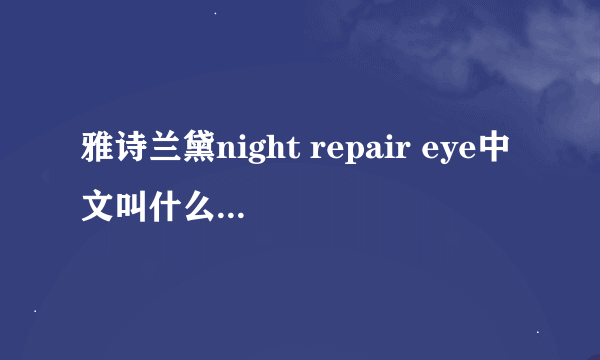 雅诗兰黛night repair eye中文叫什么?只能晚上用吗?单独用的吗?