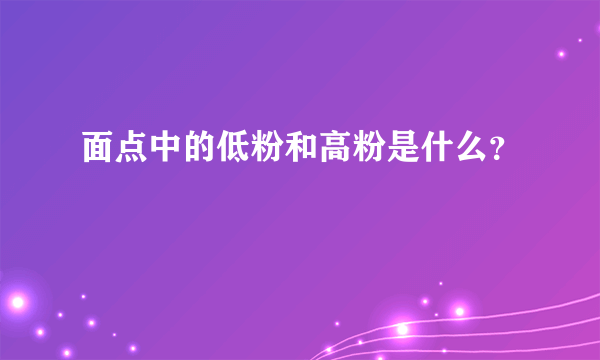 面点中的低粉和高粉是什么？