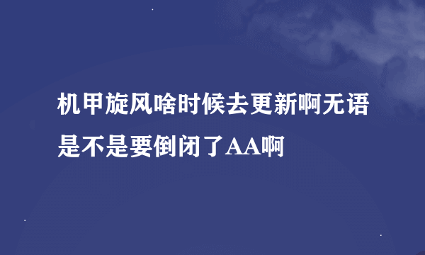 机甲旋风啥时候去更新啊无语是不是要倒闭了AA啊