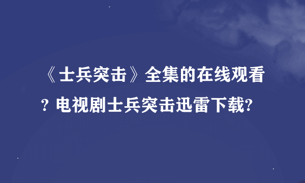 《士兵突击》全集的在线观看? 电视剧士兵突击迅雷下载?