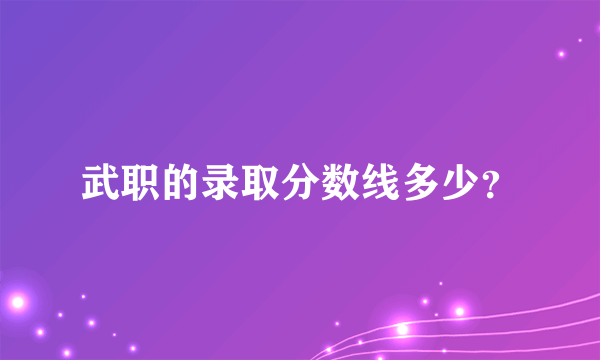 武职的录取分数线多少？