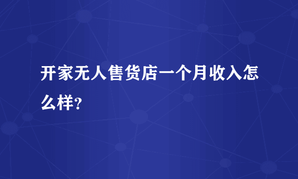 开家无人售货店一个月收入怎么样？