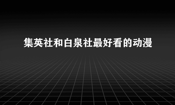 集英社和白泉社最好看的动漫