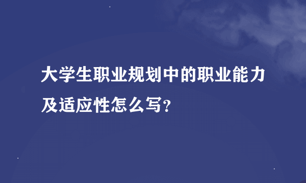 大学生职业规划中的职业能力及适应性怎么写？