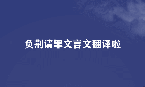 负荆请罪文言文翻译啦