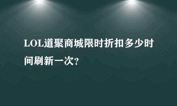 LOL道聚商城限时折扣多少时间刷新一次？