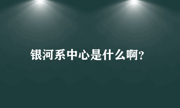 银河系中心是什么啊？