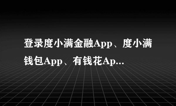 登录度小满金融App、度小满钱包App、有钱花App，能否参与百度春晚红包互动？