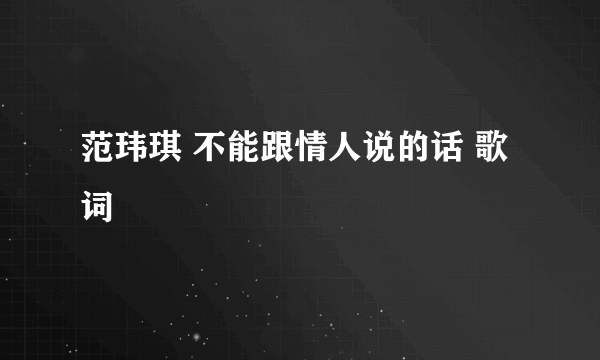 范玮琪 不能跟情人说的话 歌词