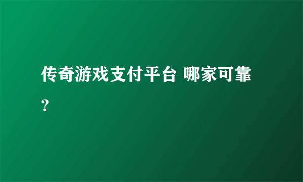 传奇游戏支付平台 哪家可靠？