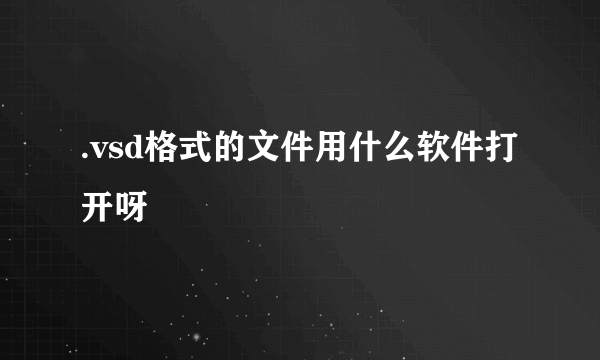 .vsd格式的文件用什么软件打开呀