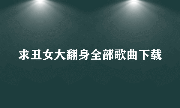 求丑女大翻身全部歌曲下载