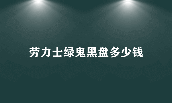 劳力士绿鬼黑盘多少钱