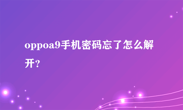 oppoa9手机密码忘了怎么解开？