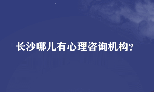 长沙哪儿有心理咨询机构？