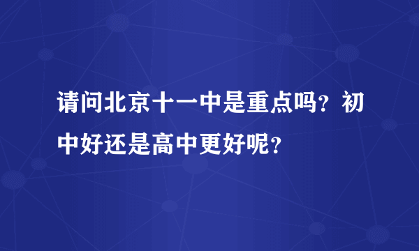 请问北京十一中是重点吗？初中好还是高中更好呢？