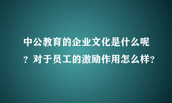 中公教育的企业文化是什么呢？对于员工的激励作用怎么样？