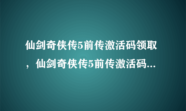 仙剑奇侠传5前传激活码领取，仙剑奇侠传5前传激活码免费领取