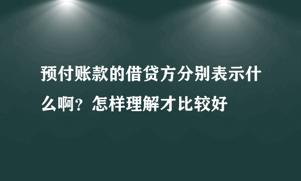 预付账款的借贷方分别表示什么啊？怎样理解才比较好