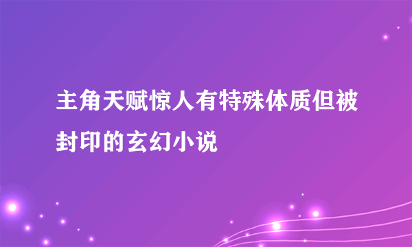 主角天赋惊人有特殊体质但被封印的玄幻小说