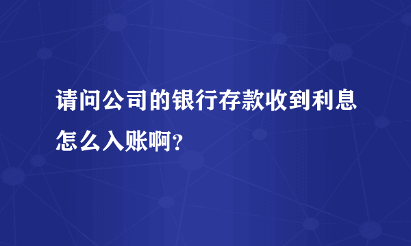 请问公司的银行存款收到利息怎么入账啊？