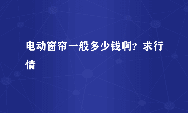 电动窗帘一般多少钱啊？求行情