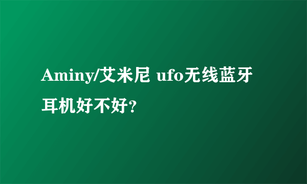 Aminy/艾米尼 ufo无线蓝牙耳机好不好？