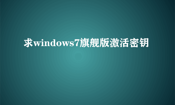 求windows7旗舰版激活密钥