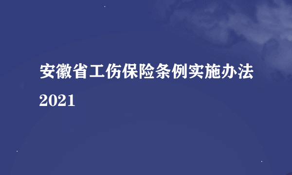 安徽省工伤保险条例实施办法2021