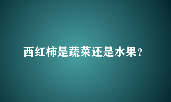 西红柿是蔬菜还是水果？