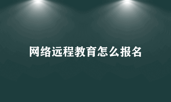 网络远程教育怎么报名