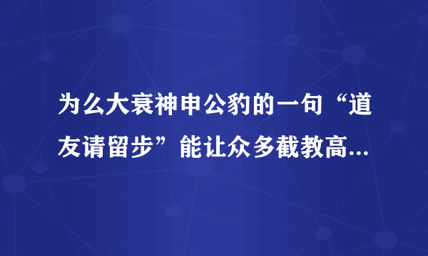 为么大衰神申公豹的一句“道友请留步”能让众多截教高手命殒封神？？