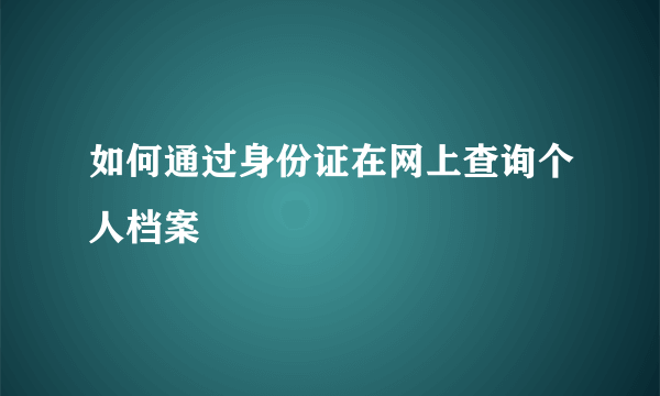 如何通过身份证在网上查询个人档案