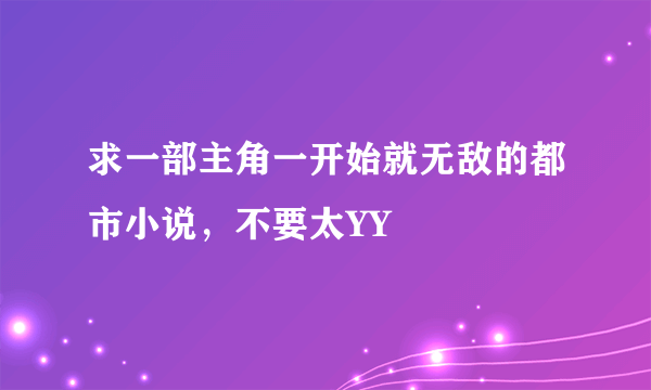 求一部主角一开始就无敌的都市小说，不要太YY