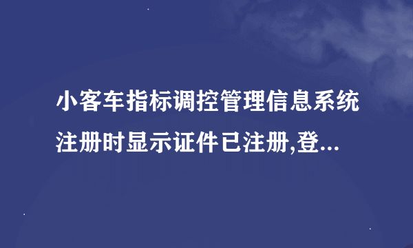 小客车指标调控管理信息系统注册时显示证件已注册,登录时显示账号不存在，这是怎么回事？