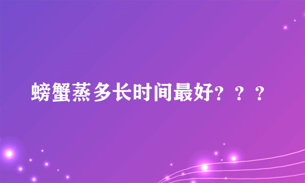 螃蟹蒸多长时间最好？？？