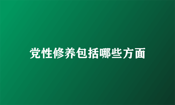 党性修养包括哪些方面