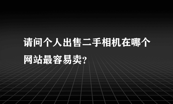 请问个人出售二手相机在哪个网站最容易卖？