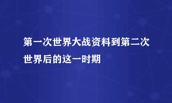 第一次世界大战资料到第二次世界后的这一时期