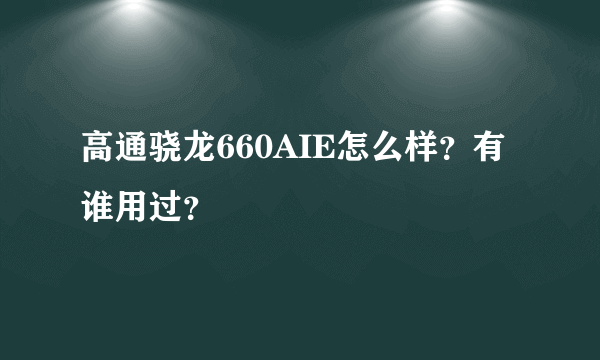 高通骁龙660AIE怎么样？有谁用过？