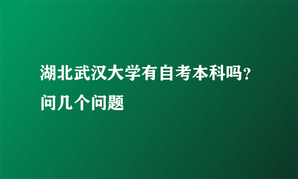 湖北武汉大学有自考本科吗？问几个问题